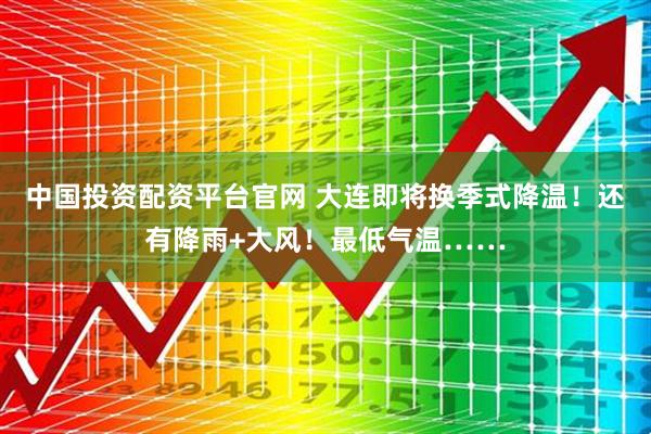 中国投资配资平台官网 大连即将换季式降温！还有降雨+大风！最低气温……